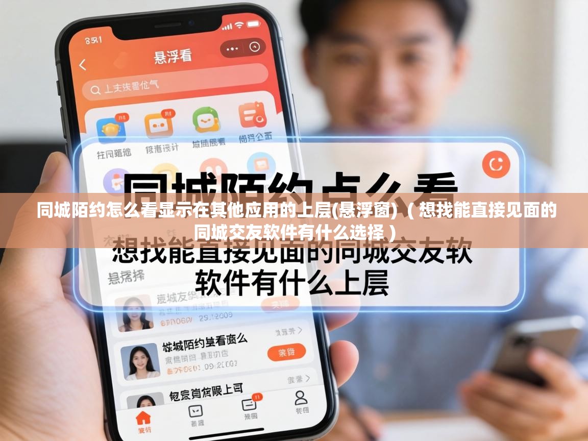  同城陌约怎么看显示在其他应用的上层(悬浮窗)  ( 想找能直接见面的同城交友软件有什么选择 )