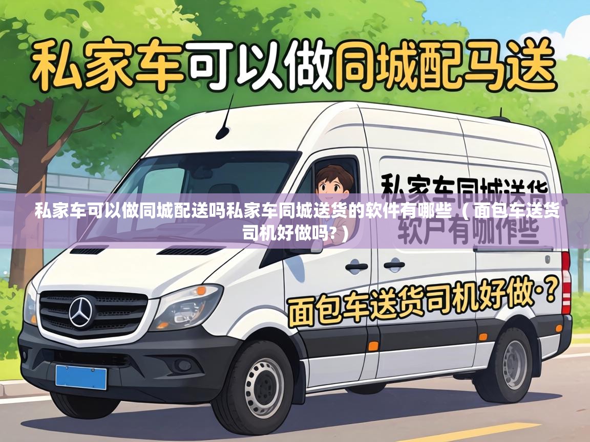  私家车可以做同城配送吗私家车同城送货的软件有哪些  ( 面包车送货司机好做吗? )