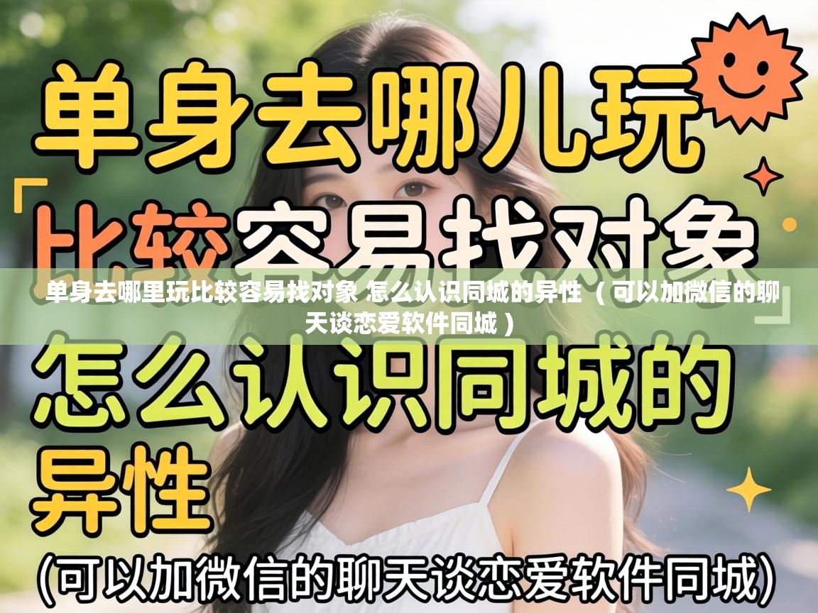  单身去哪里玩比较容易找对象 怎么认识同城的异性  ( 可以加微信的聊天谈恋爱软件同城 )