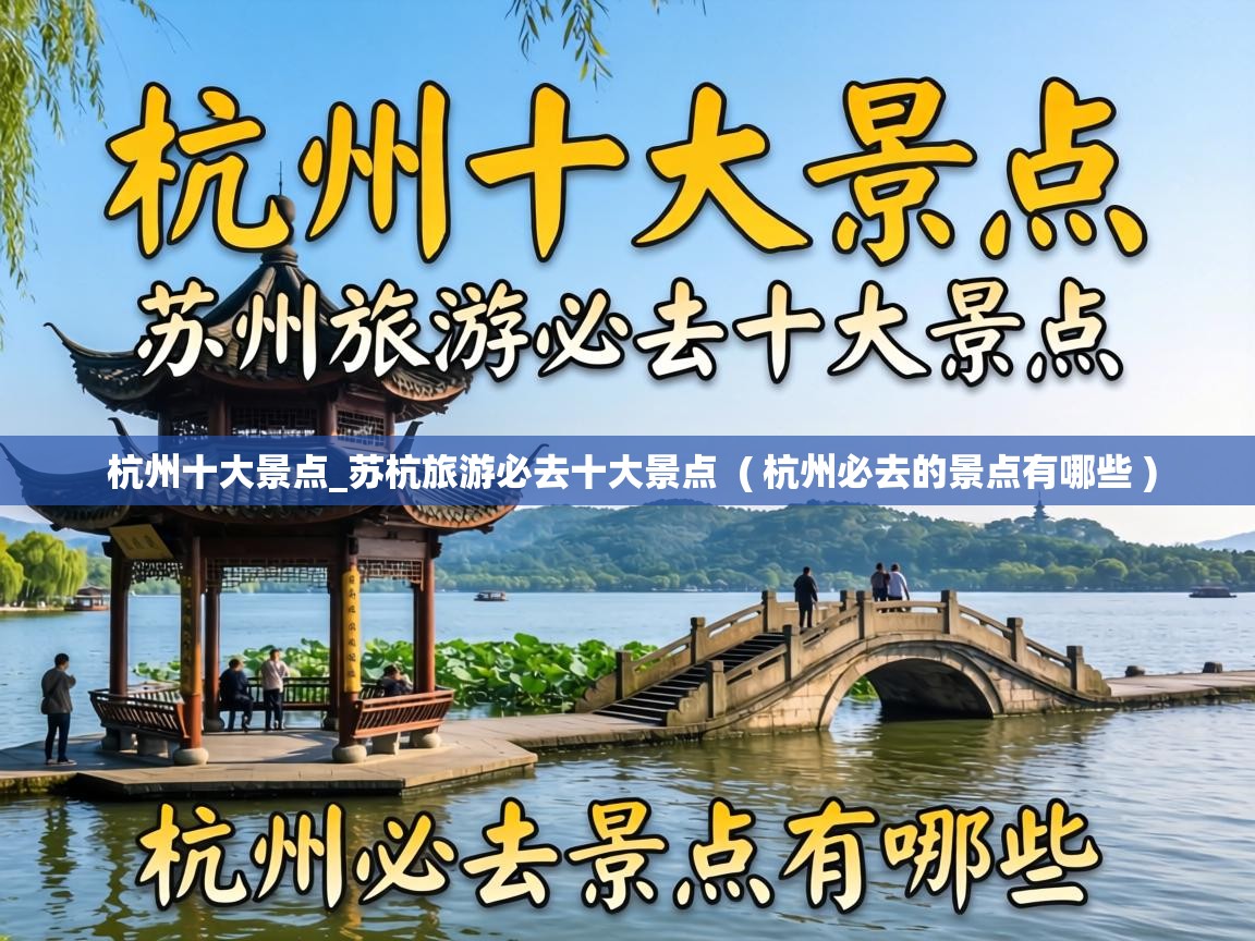  杭州十大景点_苏杭旅游必去十大景点  ( 杭州必去的景点有哪些 )