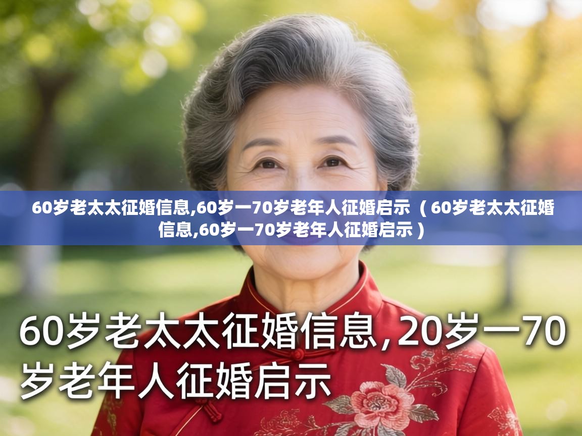  60岁老太太征婚信息,60岁一70岁老年人征婚启示  ( 60岁老太太征婚信息,60岁一70岁老年人征婚启示 )
