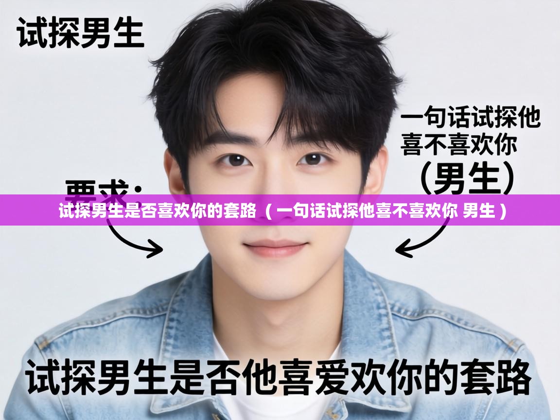  试探男生是否喜欢你的套路  ( 一句话试探他喜不喜欢你 男生 )