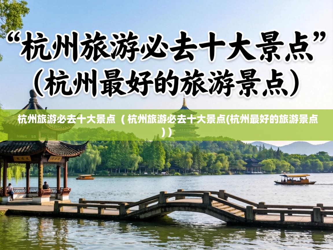 杭州旅游必去十大景点  ( 杭州旅游必去十大景点(杭州最好的旅游景点) )