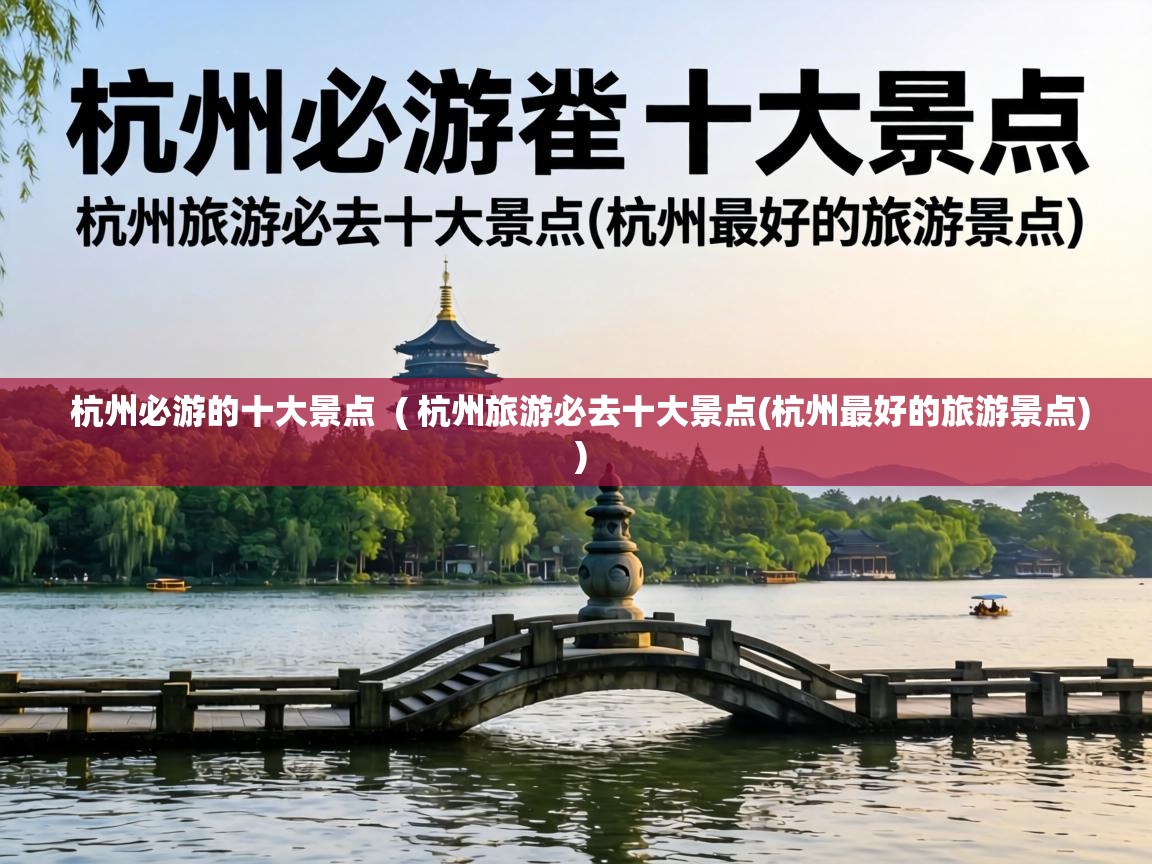  杭州必游的十大景点  ( 杭州旅游必去十大景点(杭州最好的旅游景点) )