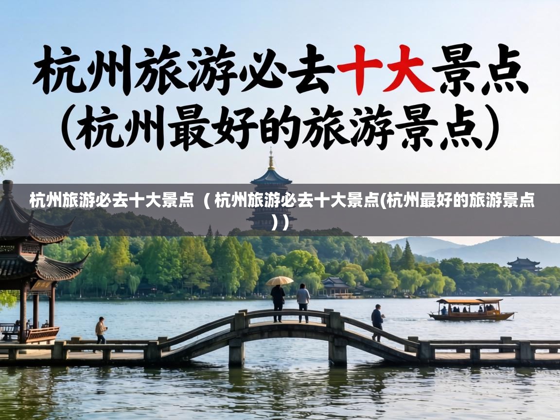 杭州旅游必去十大景点  ( 杭州旅游必去十大景点(杭州最好的旅游景点) )