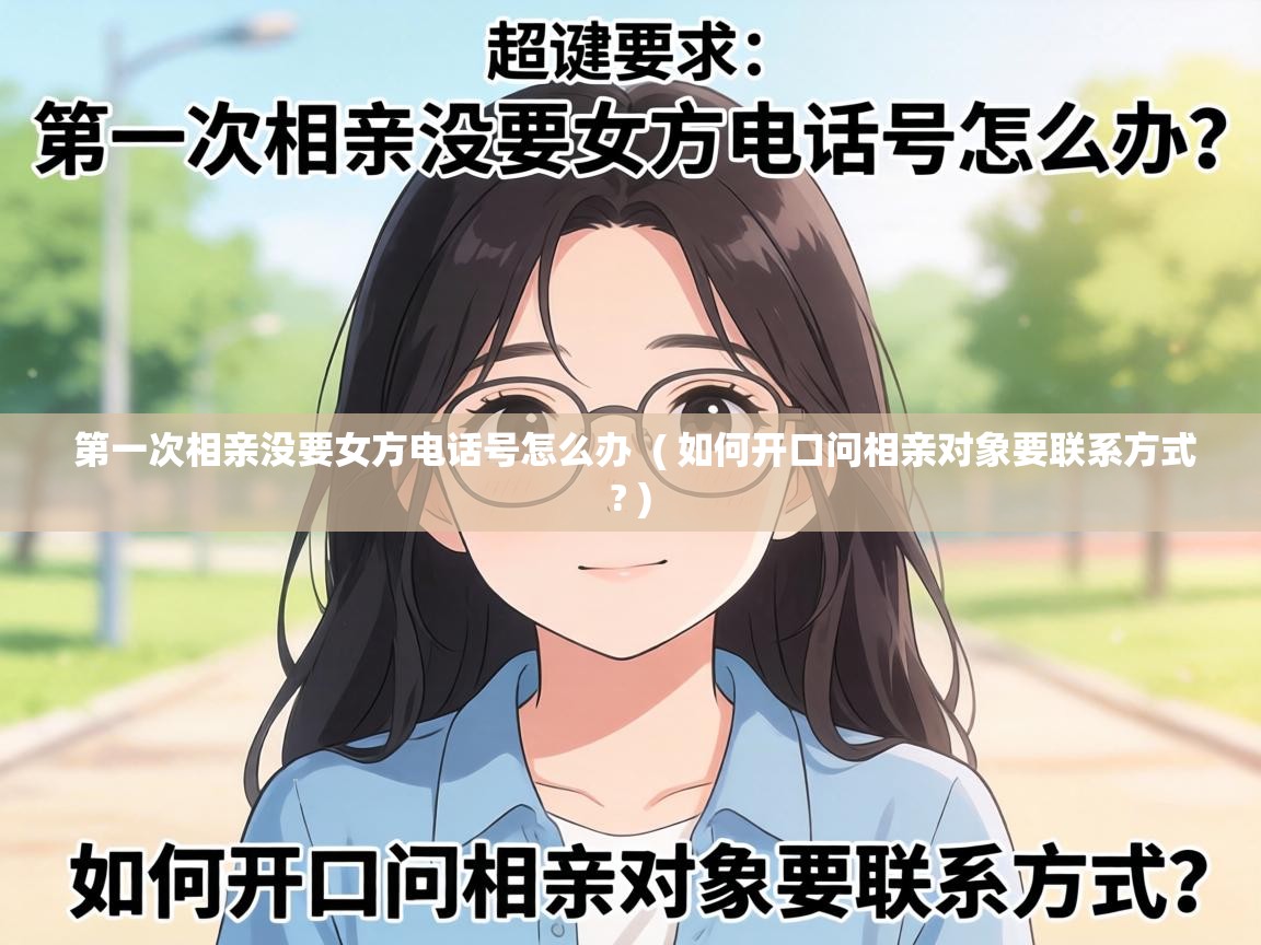  第一次相亲没要女方电话号怎么办  ( 如何开口问相亲对象要联系方式? )