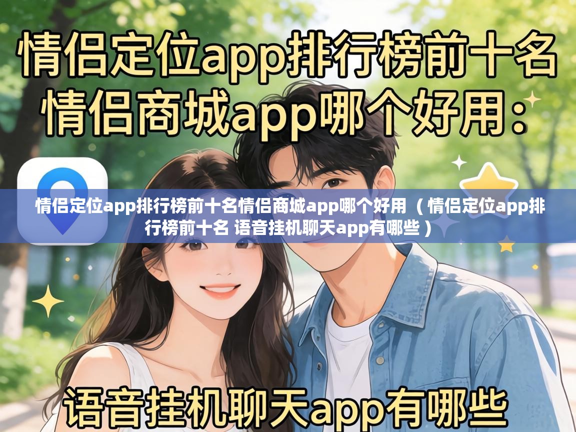 情侣定位app排行榜前十名情侣商城app哪个好用 ( 情侣定位app排行榜前十名 语音挂机聊天app有哪些 ) 情侣定位app排行榜前十名情侣商城app哪个好用 ( 情侣定位app排行榜前十名 语音挂机聊天app有哪些 )