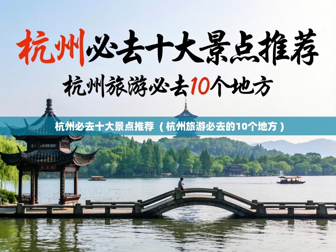  杭州必去十大景点推荐  ( 杭州旅游必去的10个地方 )