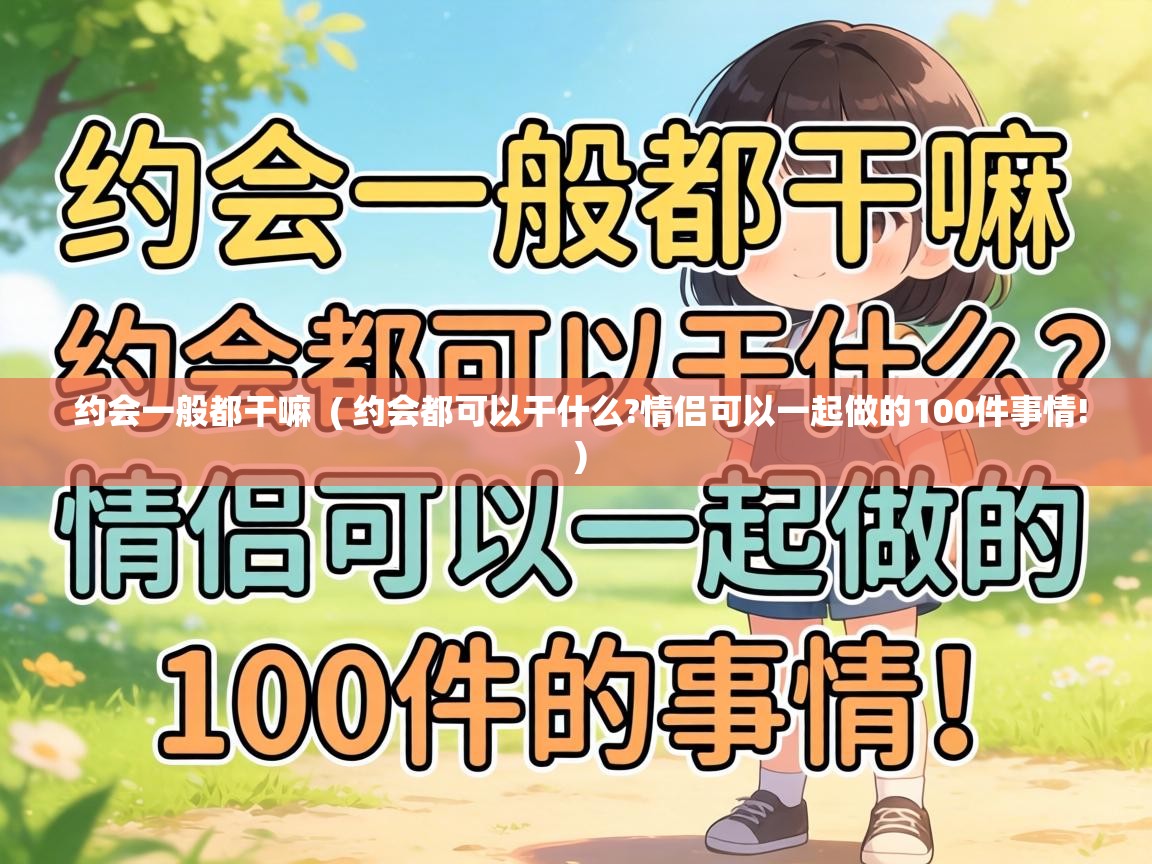  约会一般都干嘛  ( 约会都可以干什么?情侣可以一起做的100件事情! )