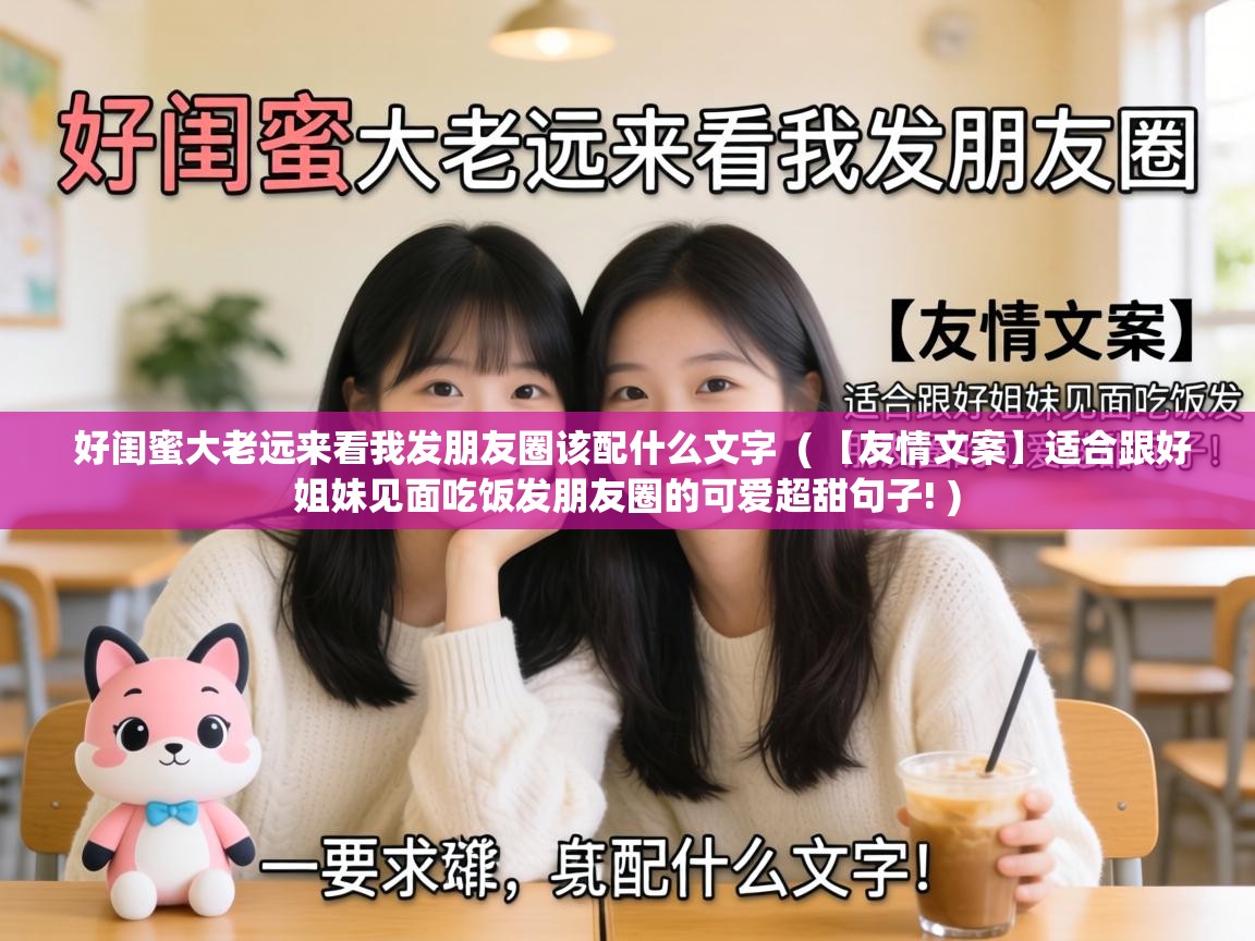  好闺蜜大老远来看我发朋友圈该配什么文字  ( 【友情文案】适合跟好姐妹见面吃饭发朋友圈的可爱超甜句子! )