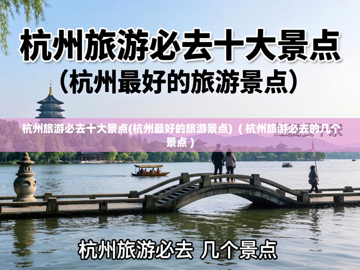  杭州旅游必去十大景点(杭州最好的旅游景点)  ( 杭州旅游必去的几个景点 )