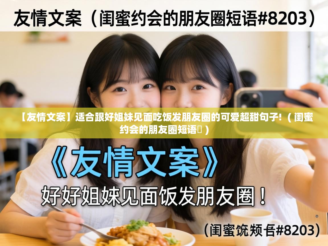  【友情文案】适合跟好姐妹见面吃饭发朋友圈的可爱超甜句子!  ( 闺蜜约会的朋友圈短语​ )