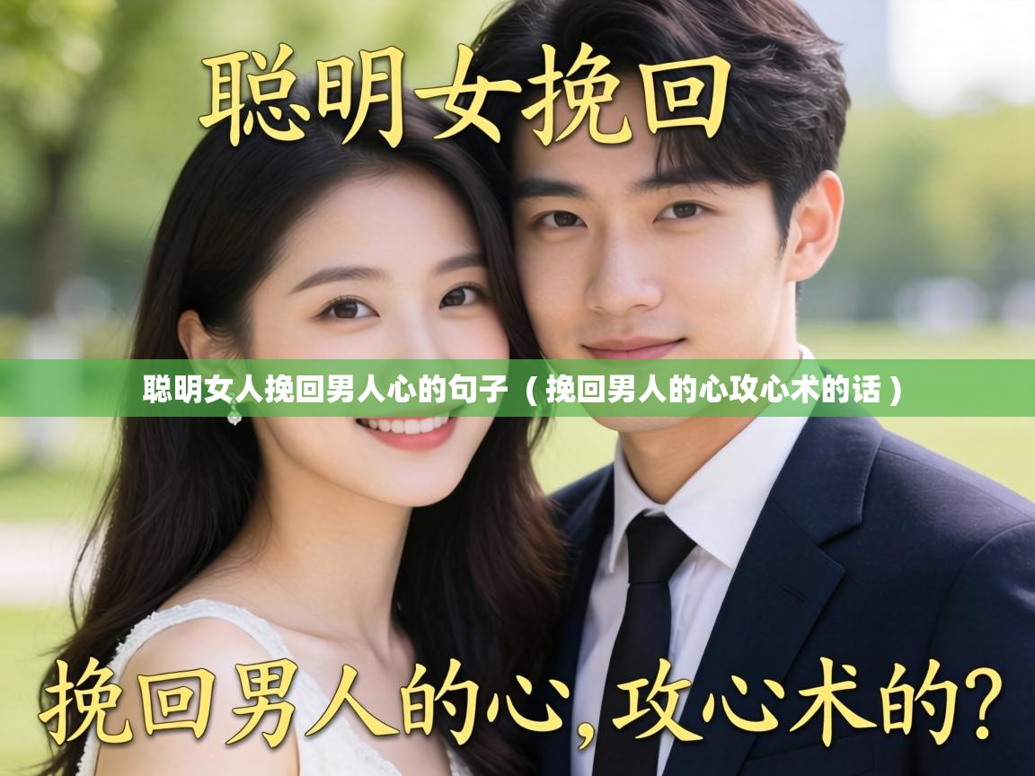  聪明女人挽回男人心的句子  ( 挽回男人的心攻心术的话 )