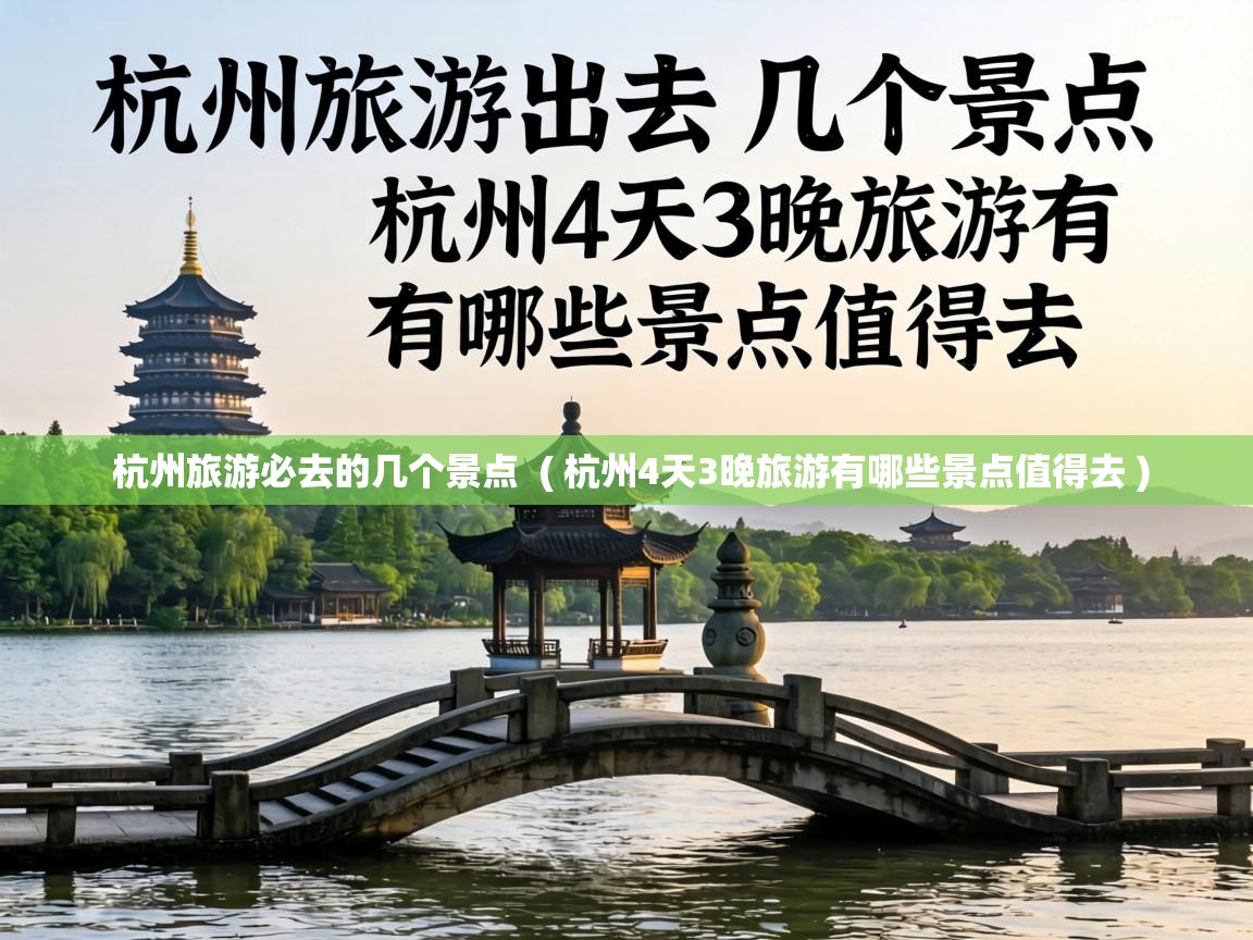  杭州旅游必去的几个景点  ( 杭州4天3晚旅游有哪些景点值得去 )