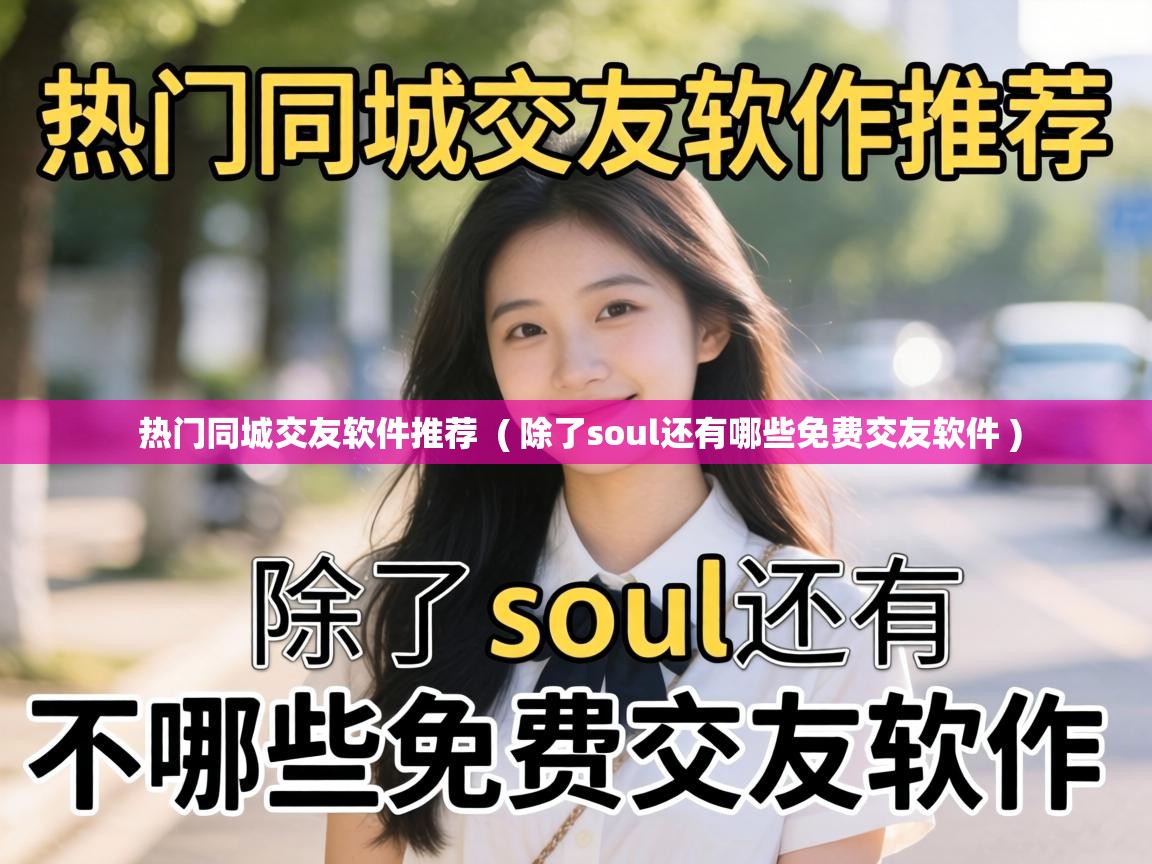  热门同城交友软件推荐  ( 除了soul还有哪些免费交友软件 )