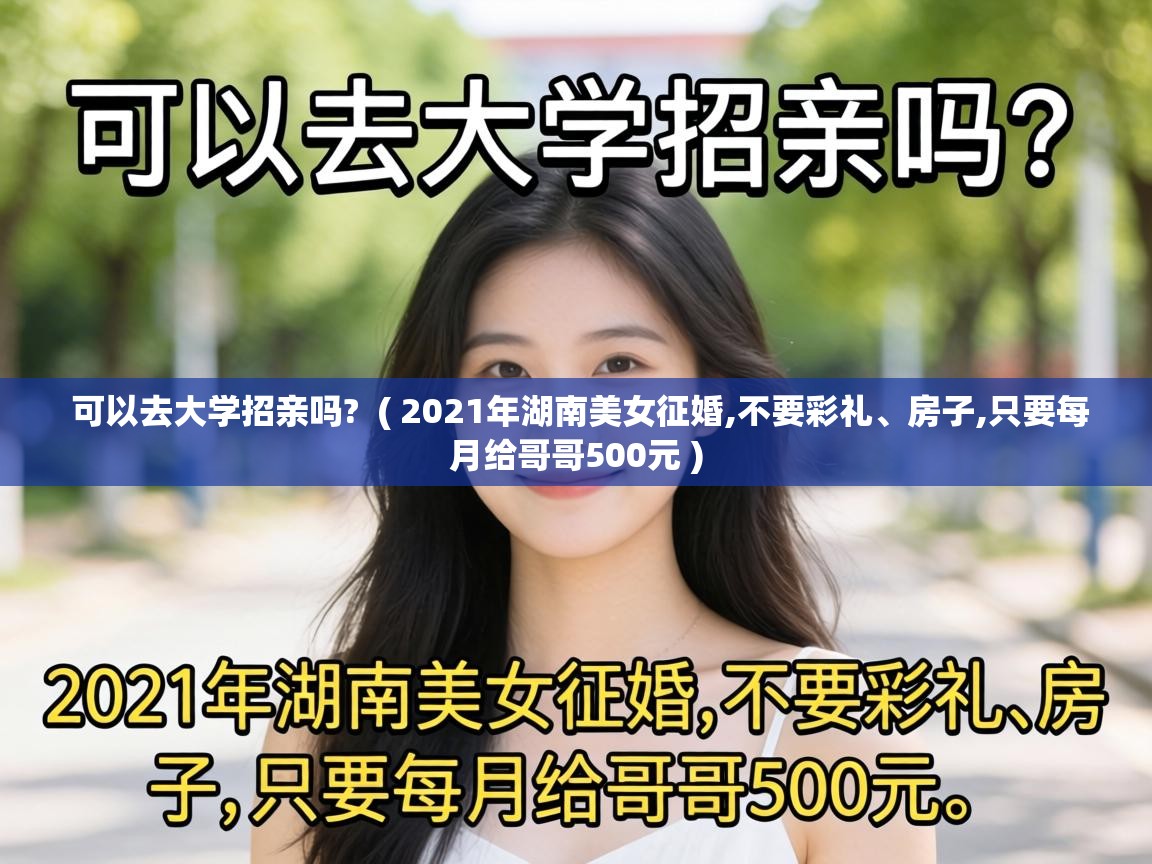  可以去大学招亲吗?  ( 2021年湖南美女征婚,不要彩礼、房子,只要每月给哥哥500元 )