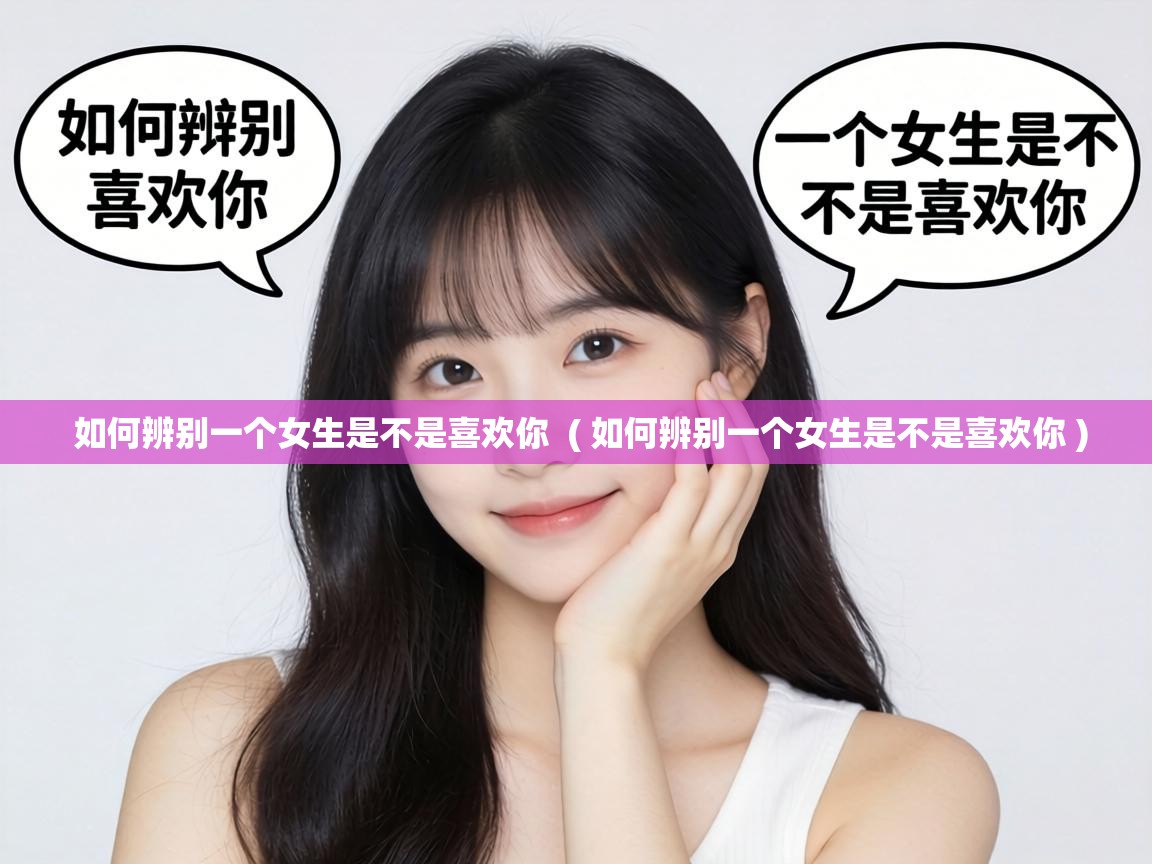  如何辨别一个女生是不是喜欢你  ( 如何辨别一个女生是不是喜欢你 )