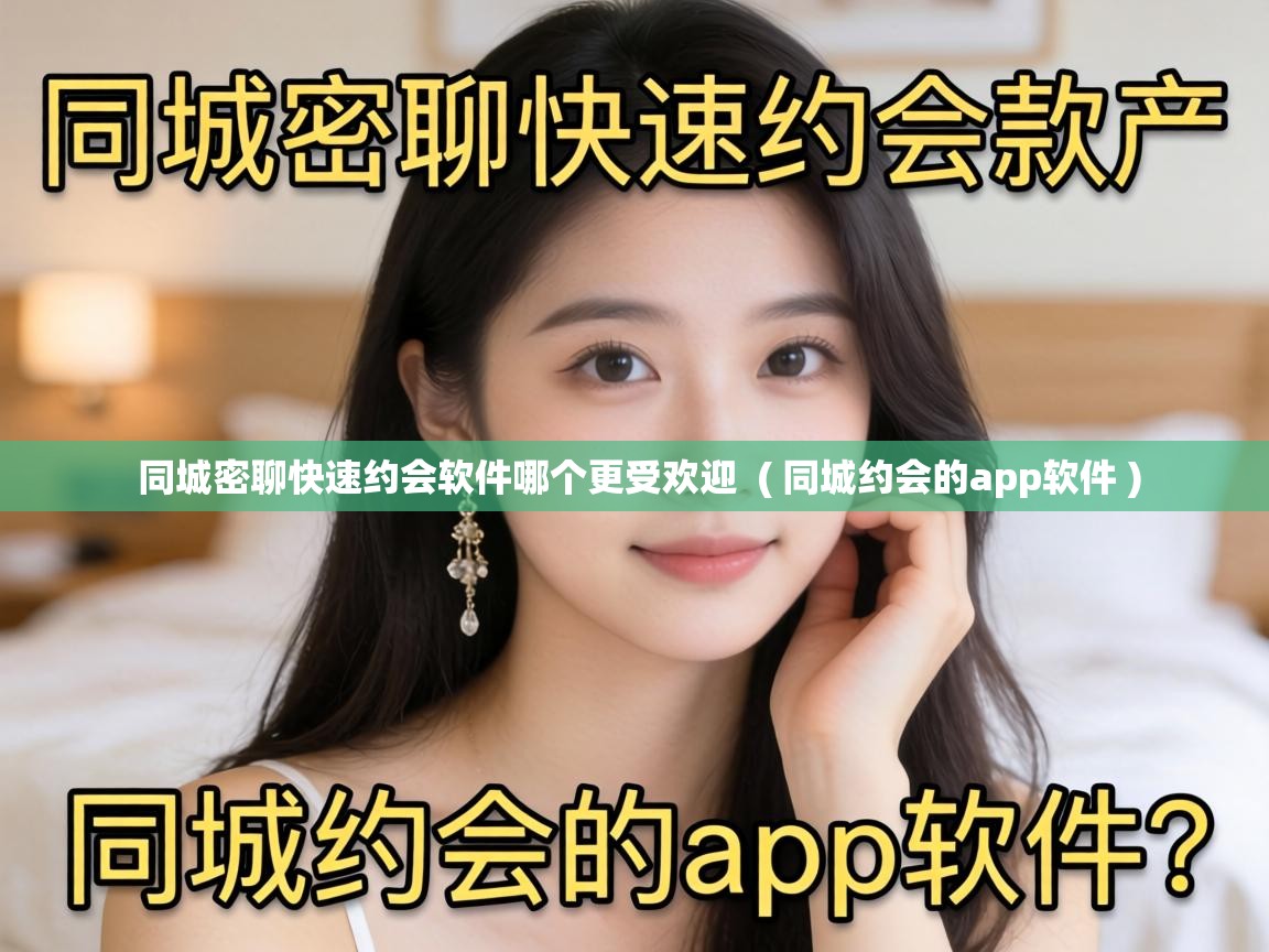  同城密聊快速约会软件哪个更受欢迎  ( 同城约会的app软件 )