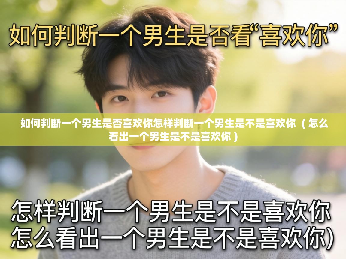  如何判断一个男生是否喜欢你怎样判断一个男生是不是喜欢你  ( 怎么看出一个男生是不是喜欢你 )