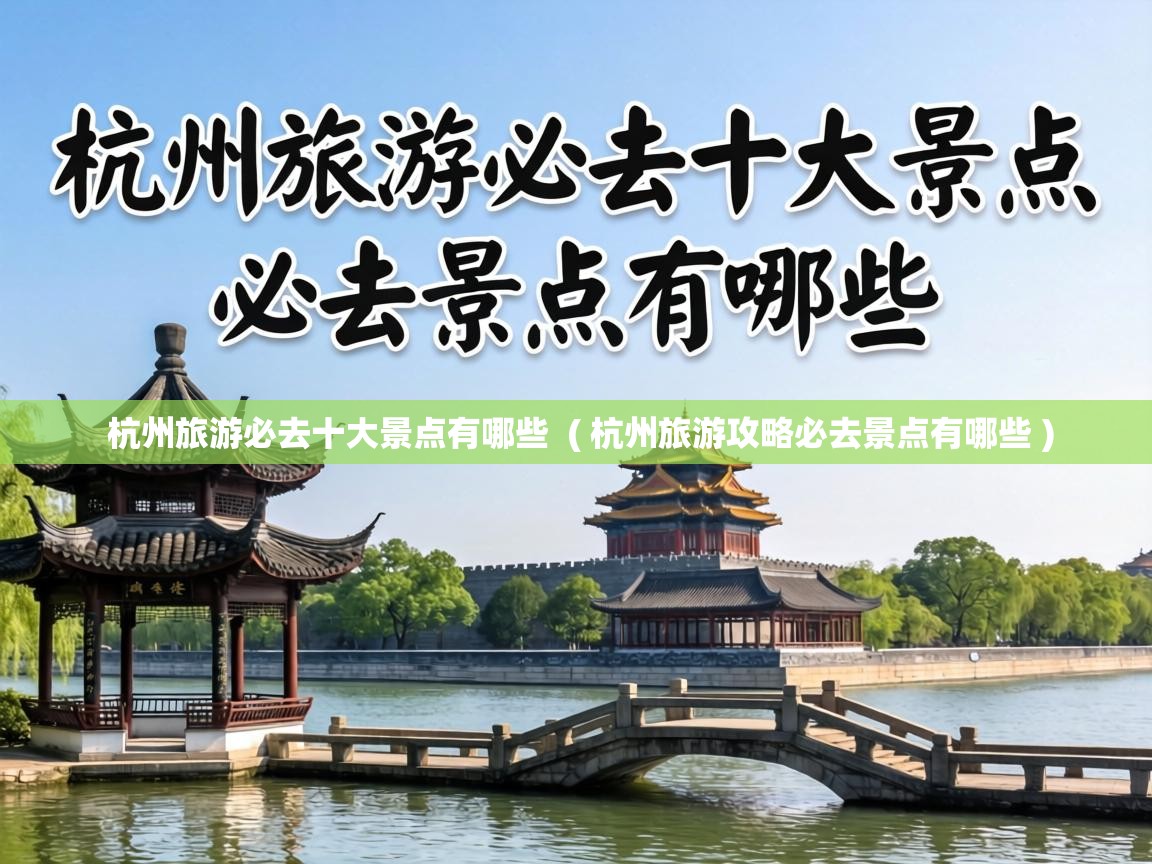  杭州旅游必去十大景点有哪些  ( 杭州旅游攻略必去景点有哪些 )