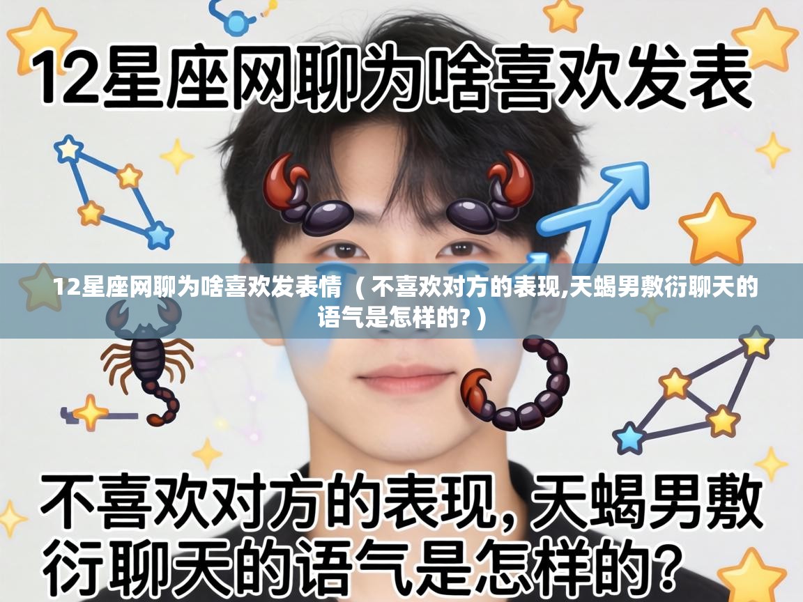  12星座网聊为啥喜欢发表情  ( 不喜欢对方的表现,天蝎男敷衍聊天的语气是怎样的? )
