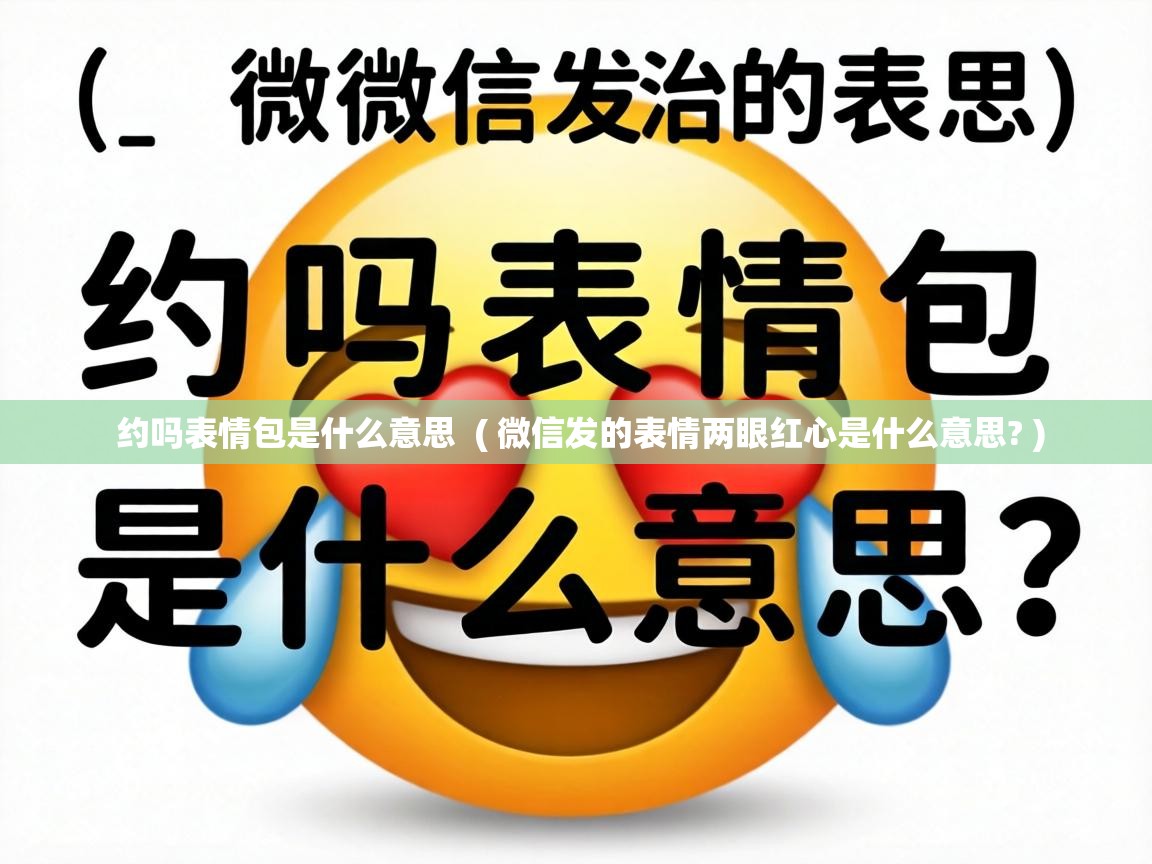  约吗表情包是什么意思  ( 微信发的表情两眼红心是什么意思? )