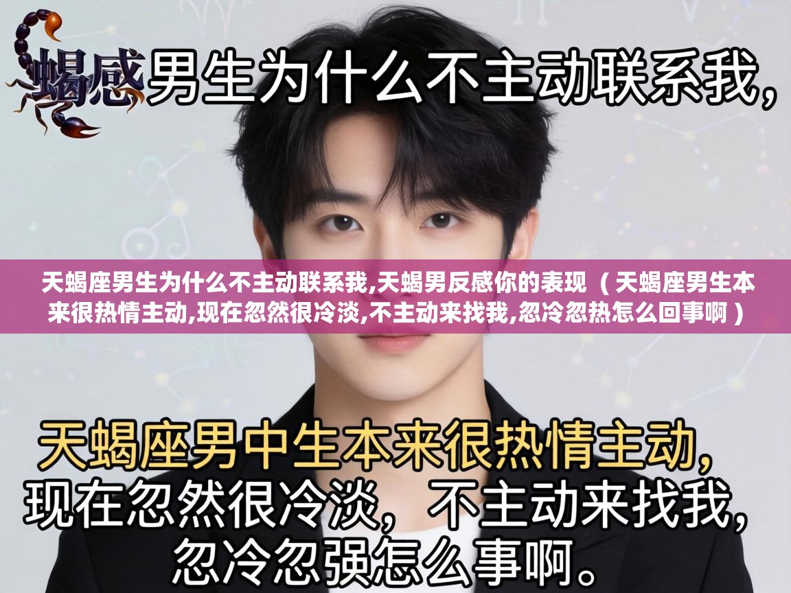  天蝎座男生为什么不主动联系我,天蝎男反感你的表现  ( 天蝎座男生本来很热情主动,现在忽然很冷淡,不主动来找我,忽冷忽热怎么回事啊 )