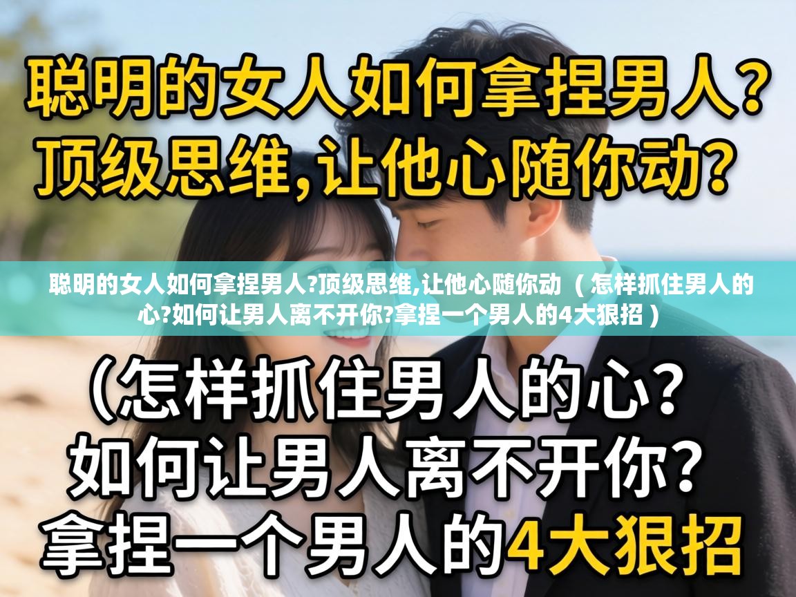  聪明的女人如何拿捏男人?顶级思维,让他心随你动  ( 怎样抓住男人的心?如何让男人离不开你?拿捏一个男人的4大狠招 )