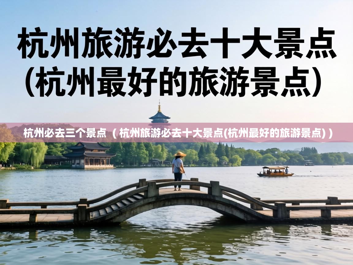  杭州必去三个景点  ( 杭州旅游必去十大景点(杭州最好的旅游景点) )