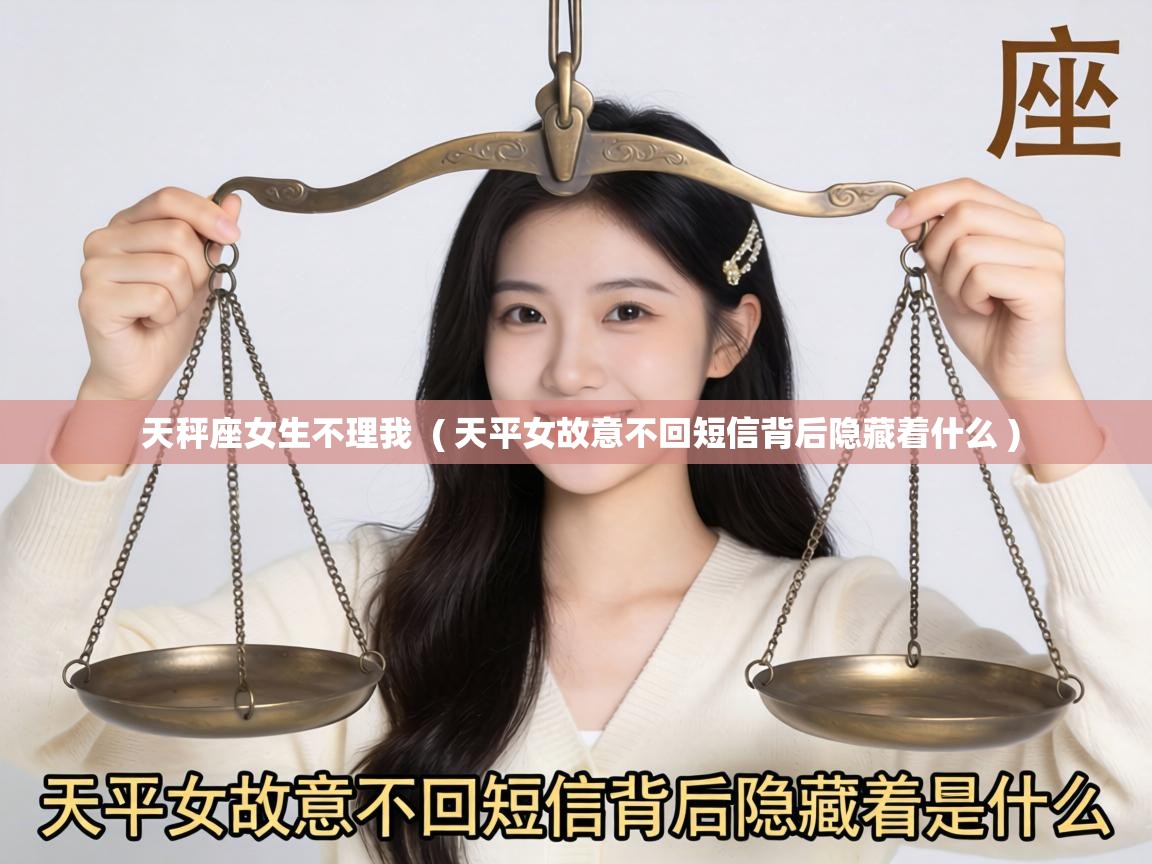  天秤座女生不理我  ( 天平女故意不回短信背后隐藏着什么 )