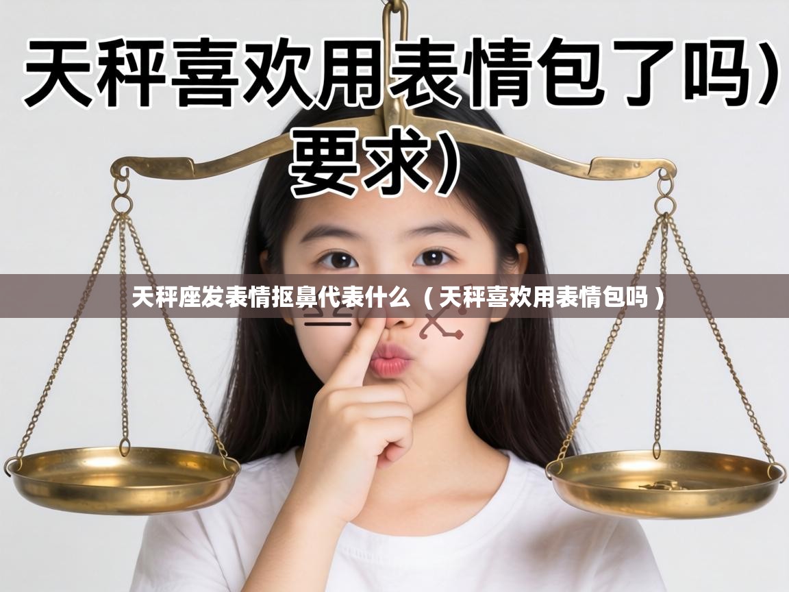  天秤座发表情抠鼻代表什么  ( 天秤喜欢用表情包吗 )