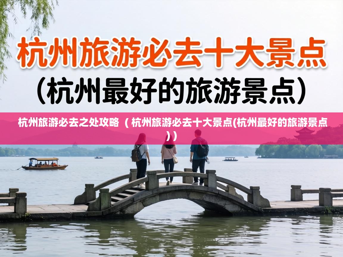  杭州旅游必去之处攻略  ( 杭州旅游必去十大景点(杭州最好的旅游景点) )