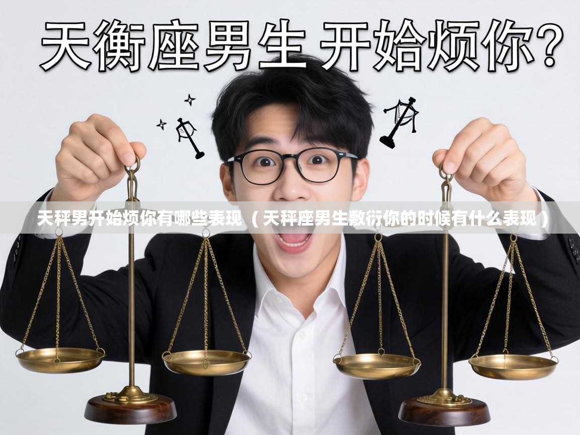  天秤男开始烦你有哪些表现  ( 天秤座男生敷衍你的时候有什么表现 )