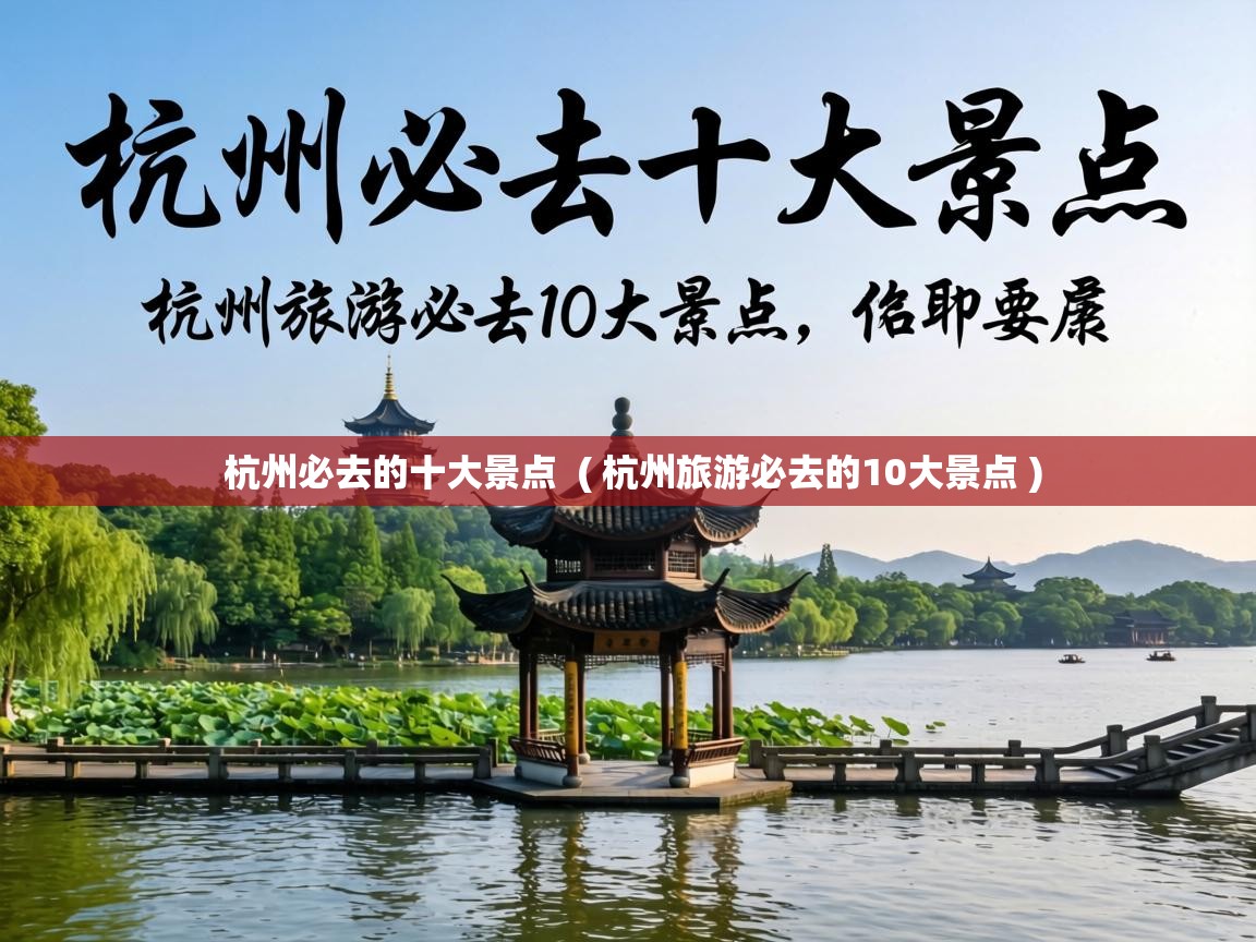  杭州必去的十大景点  ( 杭州旅游必去的10大景点 )