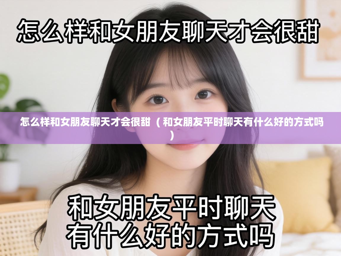  怎么样和女朋友聊天才会很甜  ( 和女朋友平时聊天有什么好的方式吗 )