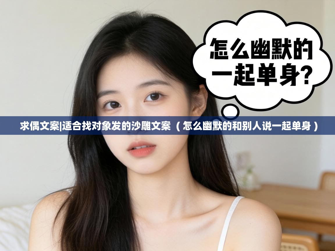  求偶文案|适合找对象发的沙雕文案  ( 怎么幽默的和别人说一起单身 )