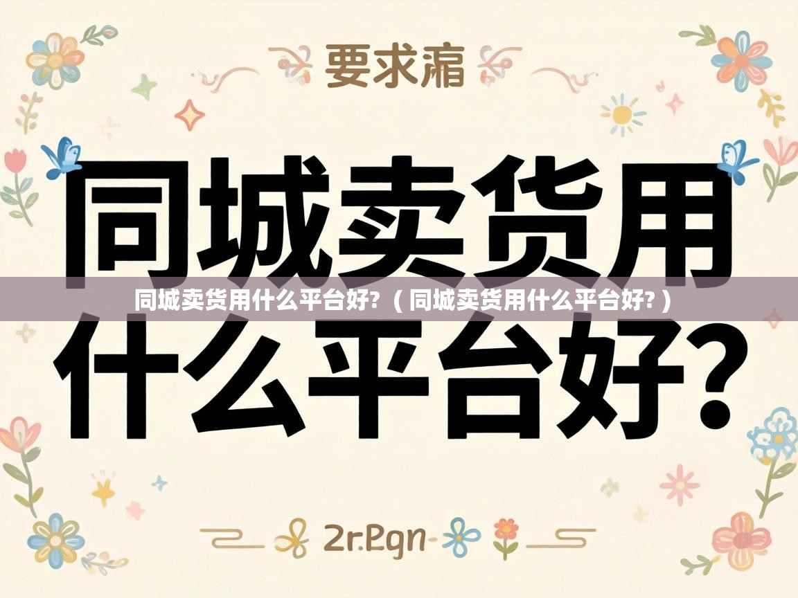  同城卖货用什么平台好?  ( 同城卖货用什么平台好? )