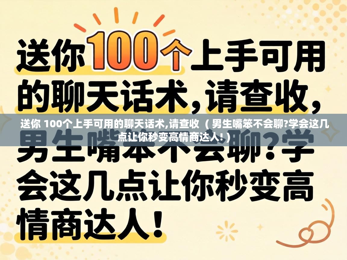  送你 100个上手可用的聊天话术,请查收  ( 男生嘴笨不会聊?学会这几点让你秒变高情商达人! )