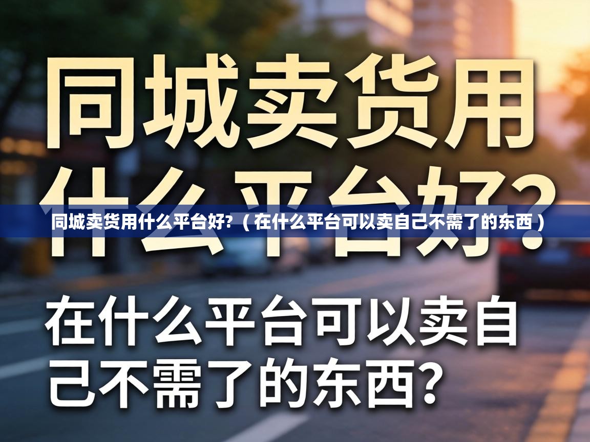  同城卖货用什么平台好?  ( 在什么平台可以卖自己不需了的东西 )
