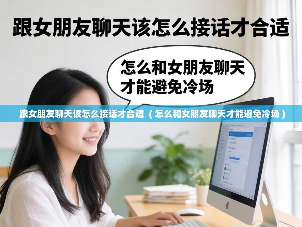  跟女朋友聊天该怎么接话才合适  ( 怎么和女朋友聊天才能避免冷场 )