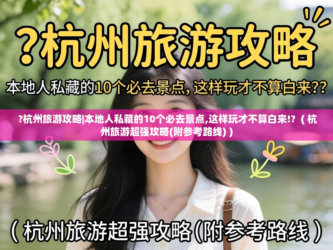  ?杭州旅游攻略|本地人私藏的10个必去景点,这样玩才不算白来!?  ( 杭州旅游超强攻略(附参考路线) )