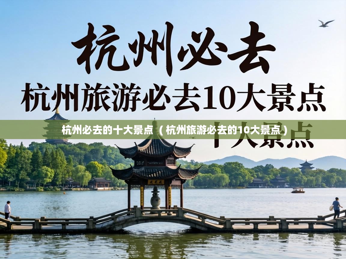  杭州必去的十大景点  ( 杭州旅游必去的10大景点 )
