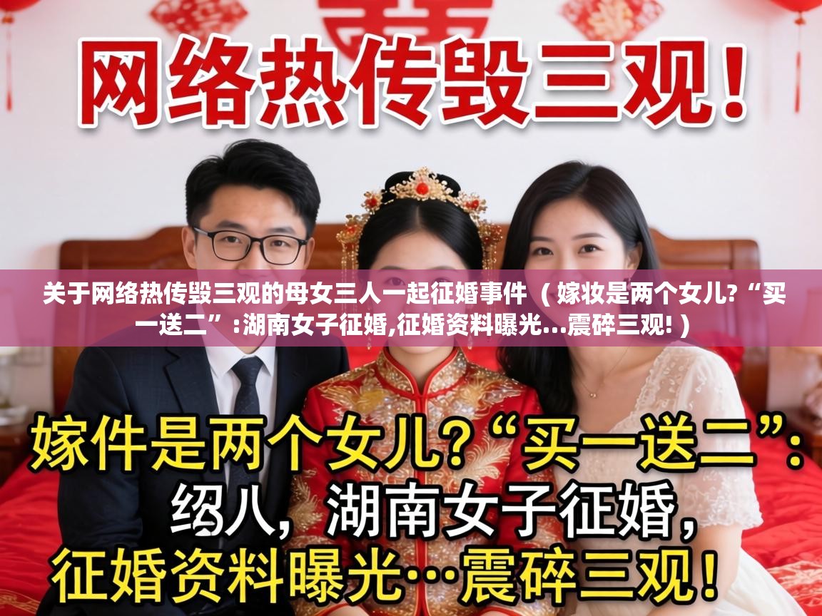 关于网络热传毁三观的母女三人一起征婚事件  ( 嫁妆是两个女儿?“买一送二”:湖南女子征婚,征婚资料曝光…震碎三观! )