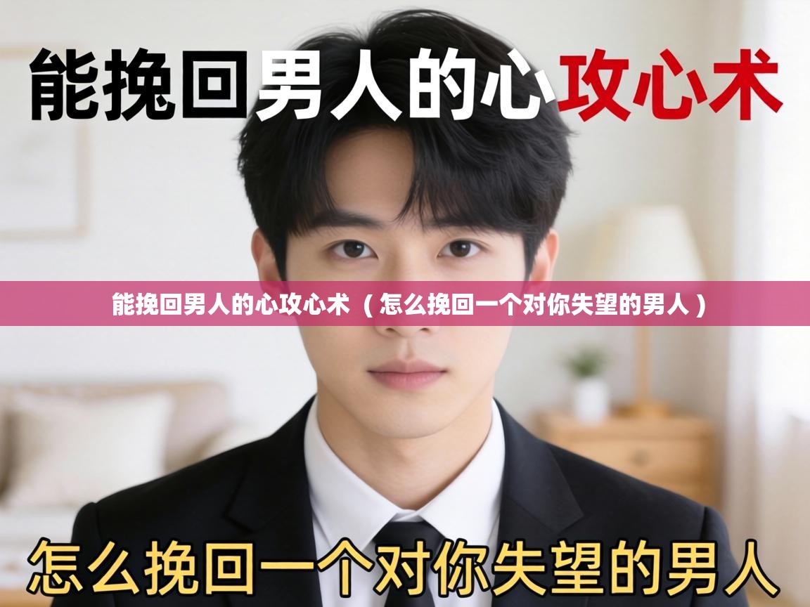  能挽回男人的心攻心术  ( 怎么挽回一个对你失望的男人 )