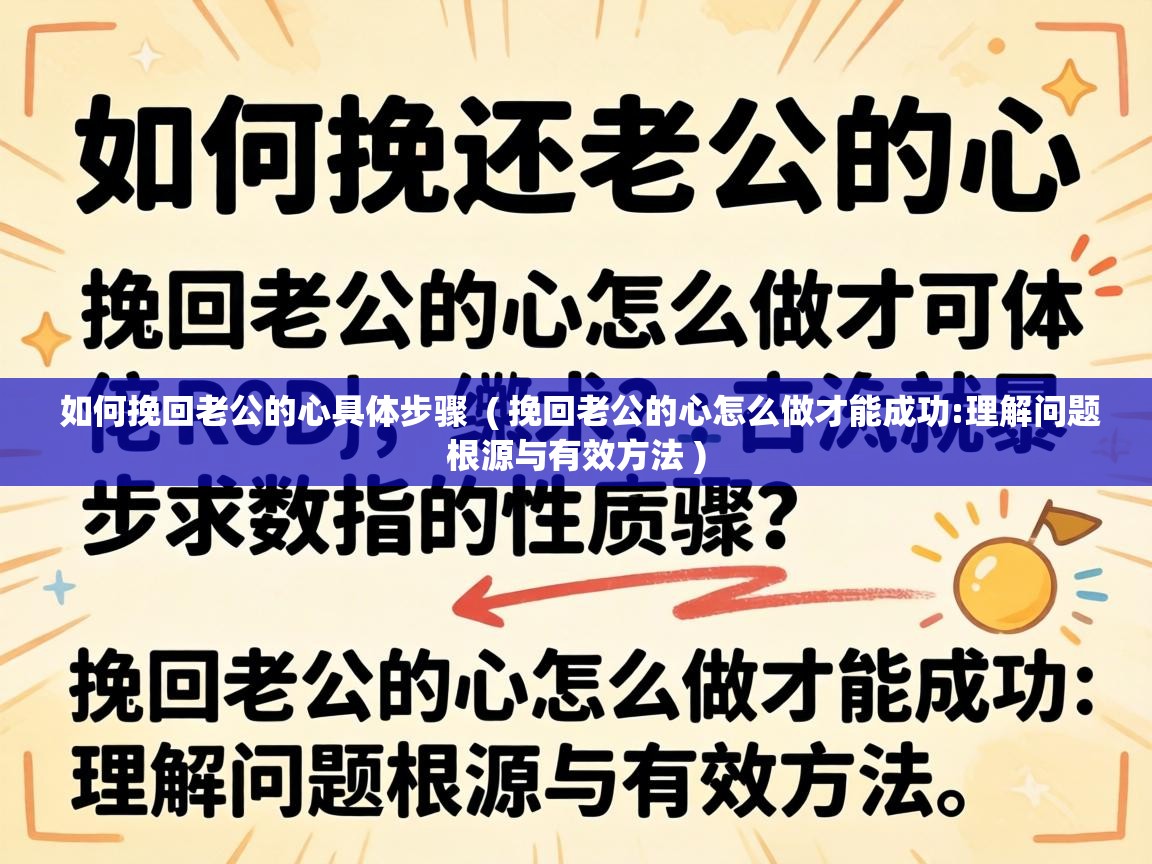  如何挽回老公的心具体步骤  ( 挽回老公的心怎么做才能成功:理解问题根源与有效方法 )