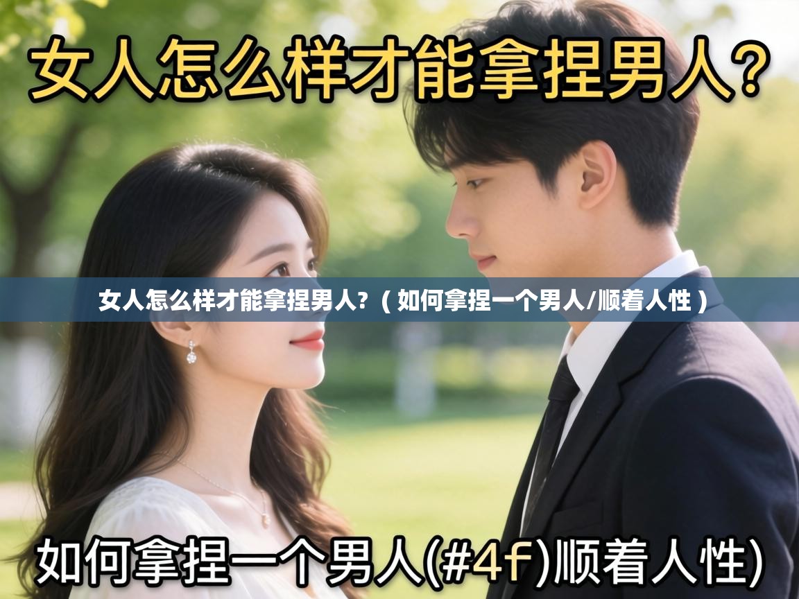  女人怎么样才能拿捏男人?  ( 如何拿捏一个男人/顺着人性 )