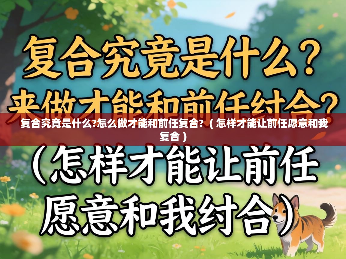  复合究竟是什么?怎么做才能和前任复合?  ( 怎样才能让前任愿意和我复合 )