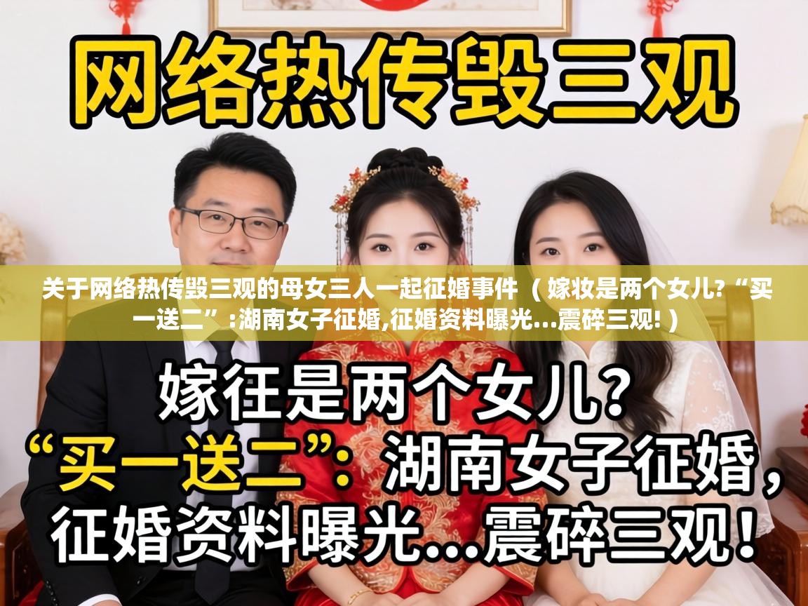  关于网络热传毁三观的母女三人一起征婚事件  ( 嫁妆是两个女儿?“买一送二”:湖南女子征婚,征婚资料曝光…震碎三观! )