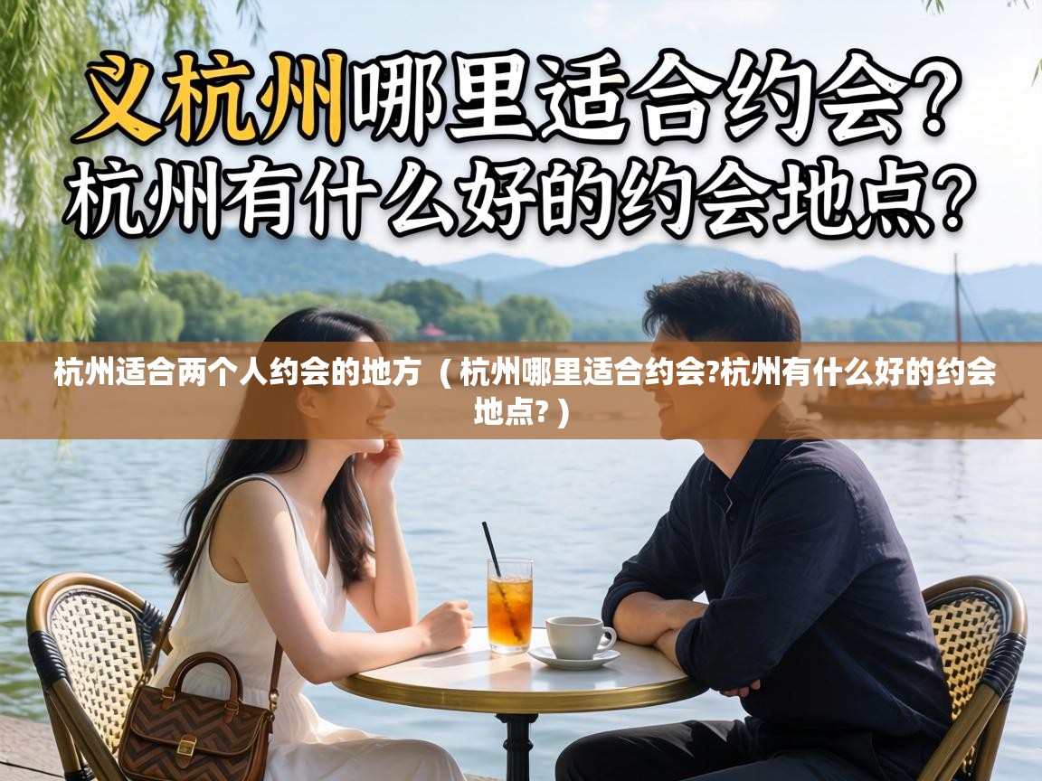  杭州适合两个人约会的地方  ( 杭州哪里适合约会?杭州有什么好的约会地点? )