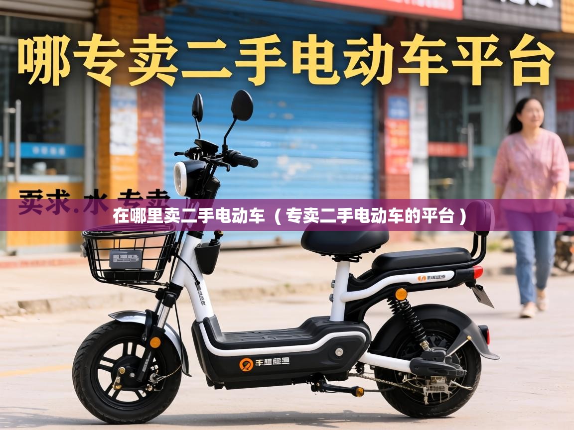  在哪里卖二手电动车  ( 专卖二手电动车的平台 )